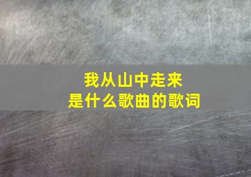 我从山中走来 是什么歌曲的歌词